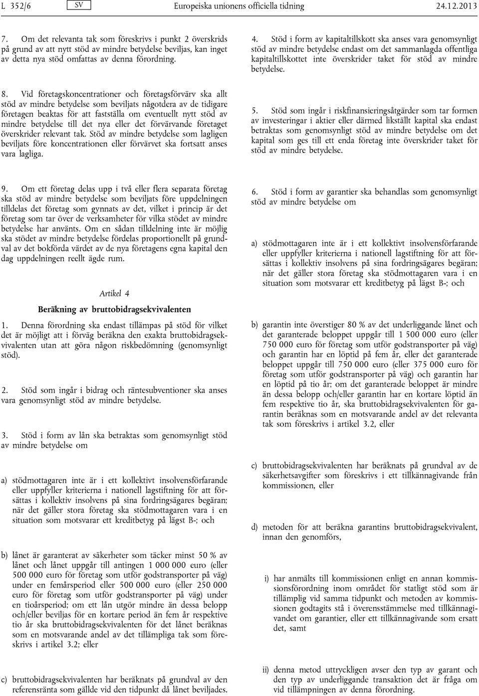 Stöd i form av kapitaltillskott ska anses vara genomsynligt stöd av mindre betydelse endast om det sammanlagda offentliga kapitaltillskottet inte överskrider taket för stöd av mindre betydelse. 8.