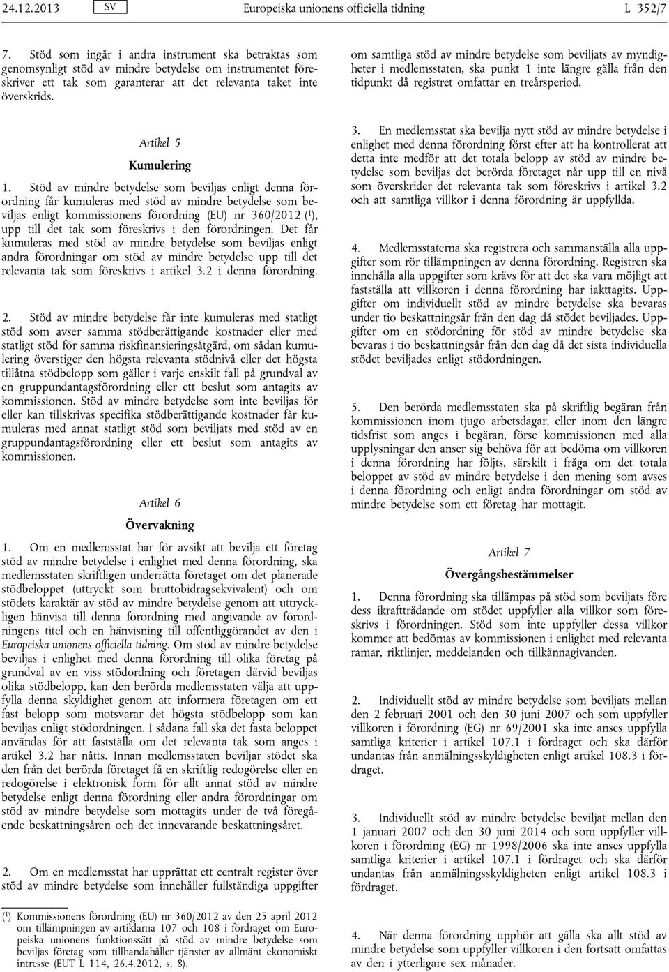 om samtliga stöd av mindre betydelse som beviljats av myndigheter i medlemsstaten, ska punkt 1 inte längre gälla från den tidpunkt då registret omfattar en treårsperiod. Artikel 5 Kumulering 1.