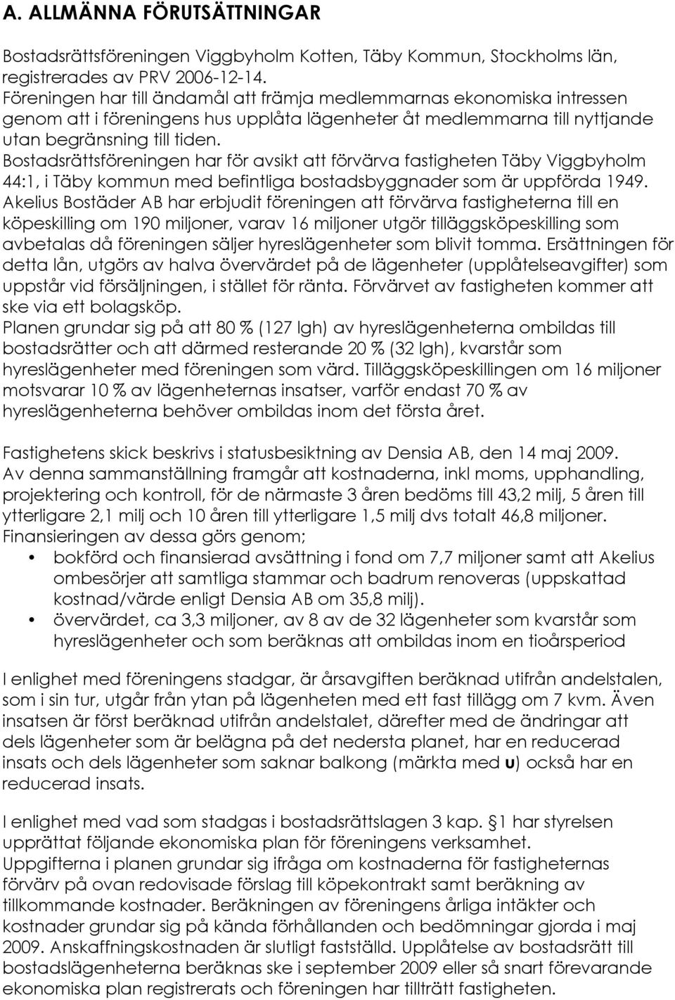 Bostadsrättsföreningen har för avsikt att förvärva fastigheten Täby Viggbyholm 44:1, i Täby kommun med befintliga bostadsbyggnader som är uppförda 1949.