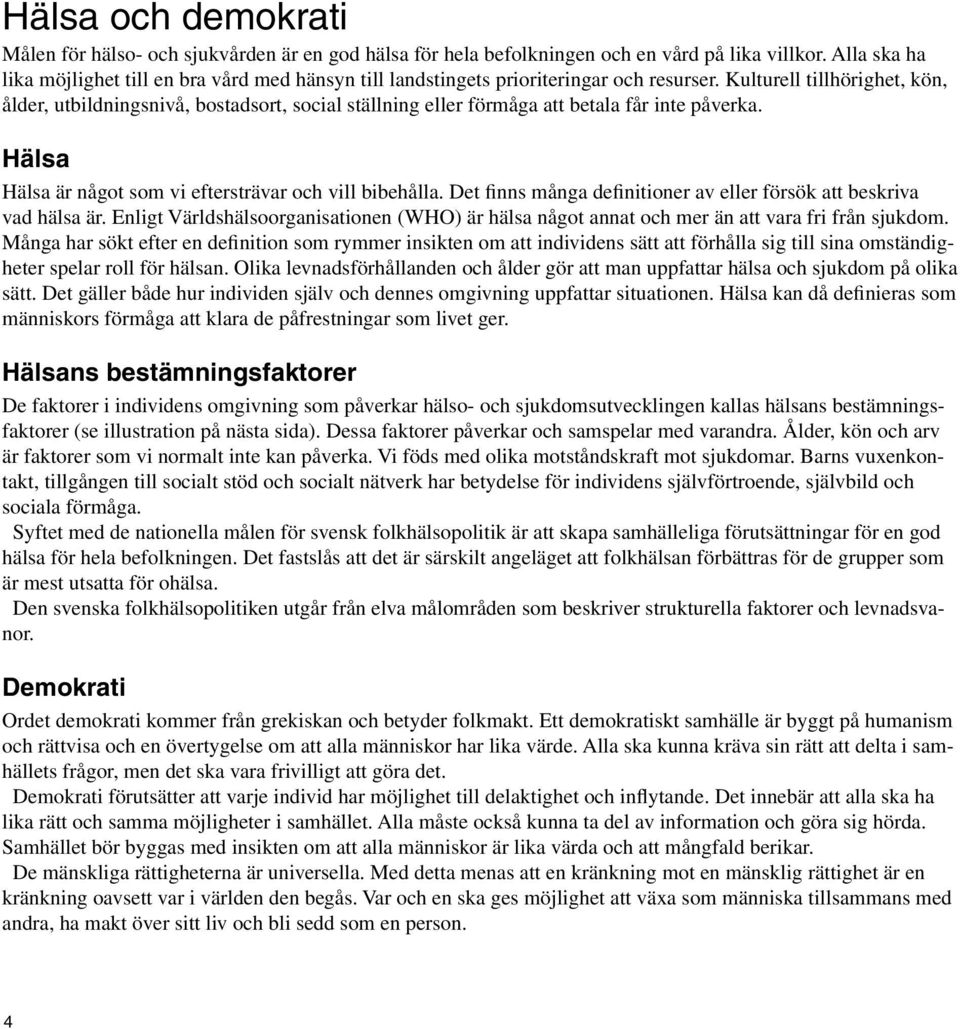 Kulturell tillhörighet, kön, ålder, utbildningsnivå, bostadsort, social ställning eller förmåga att betala får inte påverka. Hälsa Hälsa är något som vi eftersträvar och vill bibehålla.