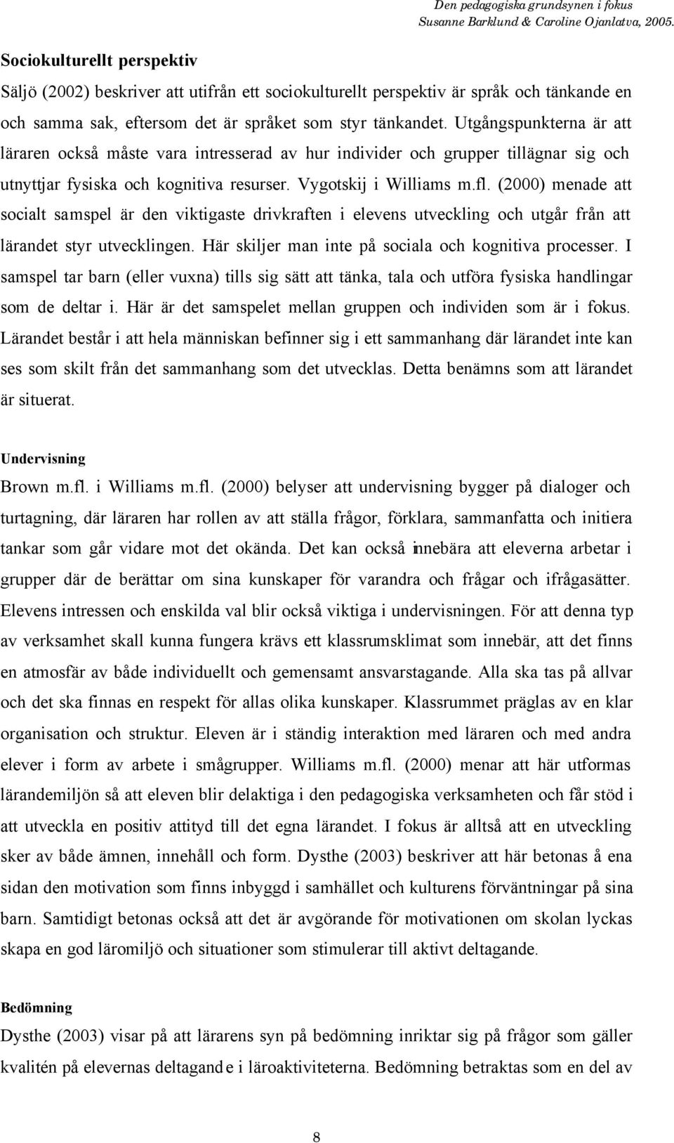 (2000) menade att socialt samspel är den viktigaste drivkraften i elevens utveckling och utgår från att lärandet styr utvecklingen. Här skiljer man inte på sociala och kognitiva processer.