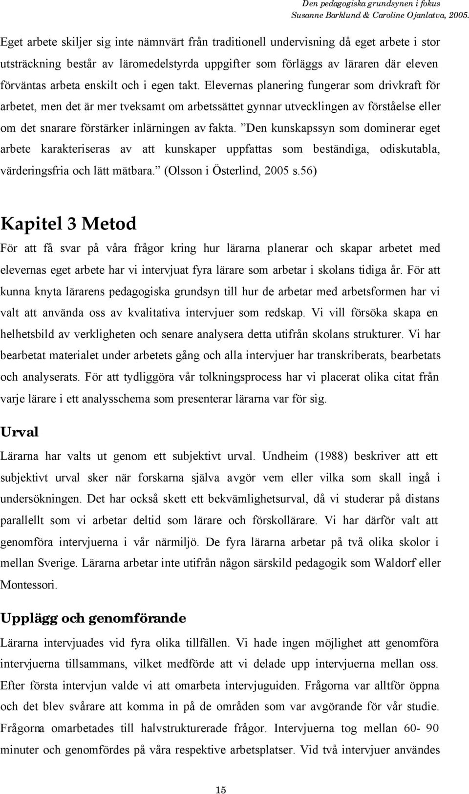 Den kunskapssyn som dominerar eget arbete karakteriseras av att kunskaper uppfattas som beständiga, odiskutabla, värderingsfria och lätt mätbara. (Olsson i Österlind, 2005 s.