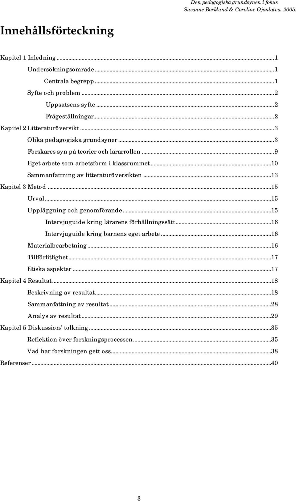 ..15 Uppläggning och genomförande...15 Intervjuguide kring lärarens förhållningssätt...16 Intervjuguide kring barnens eget arbete...16 Materialbearbetning...16 Tillförlitlighet...17 Etiska aspekter.