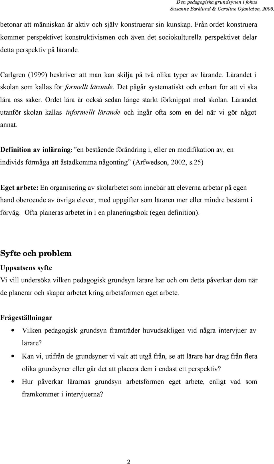 Carlgren (1999) beskriver att man kan skilja på två olika typer av lärande. Lärandet i skolan som kallas för formellt lärande. Det pågår systematiskt och enbart för att vi ska lära oss saker.