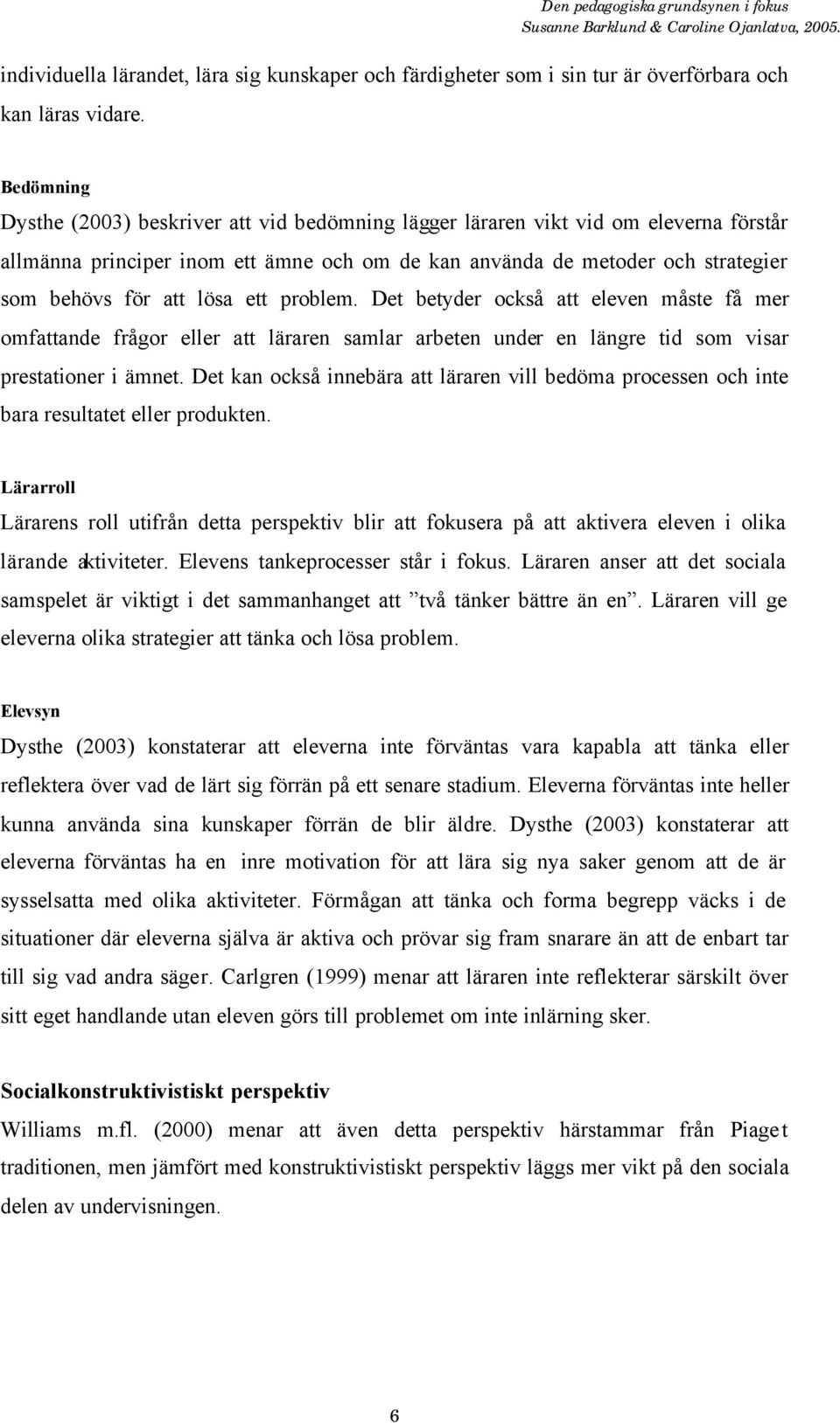 lösa ett problem. Det betyder också att eleven måste få mer omfattande frågor eller att läraren samlar arbeten under en längre tid som visar prestationer i ämnet.