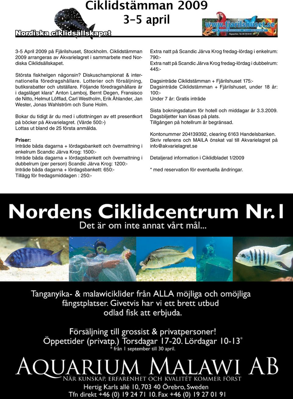 Följande föredragshållare är i dagsläget klara* Anton Lamboj, Bernt Degen, Fransisco de Nitto, Helmut Löfflad, Carl Westholm, Erik Åhlander, Jan Wester, Jonas Wahlström och Sune Holm.