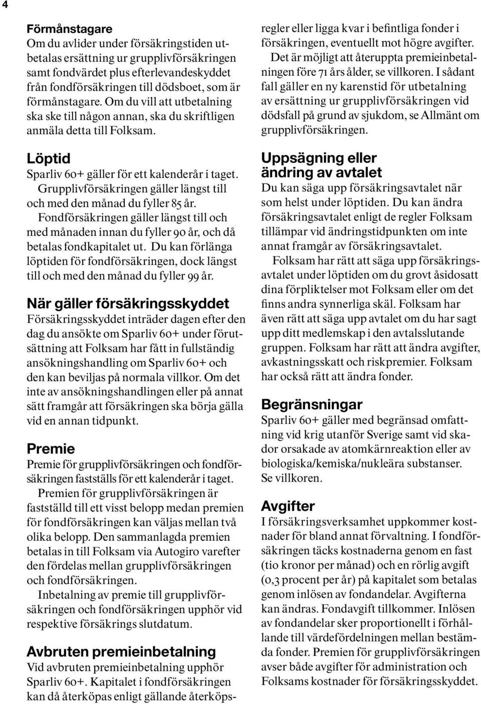 Grupplivförsäkringen gäller längst till och med den månad du fyller 85 år. Fondförsäkringen gäller längst till och med månaden innan du fyller 90 år, och då betalas fondkapitalet ut.
