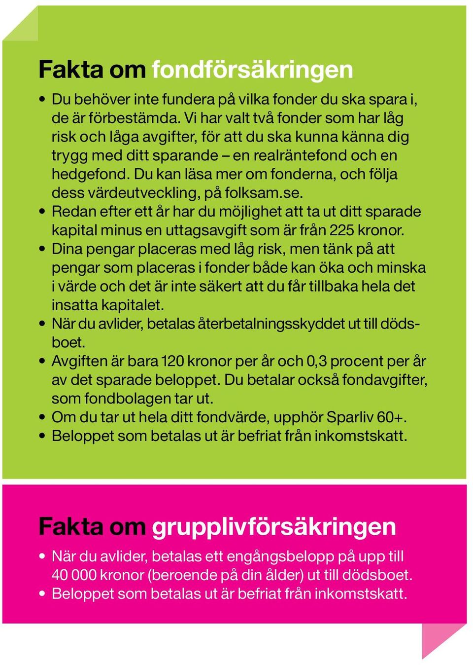 Du kan läsa mer om fonderna, och följa dess värdeutveckling, på folksam.se. Redan efter ett år har du möjlighet att ta ut ditt sparade kapital minus en uttagsavgift som är från 225 kronor.