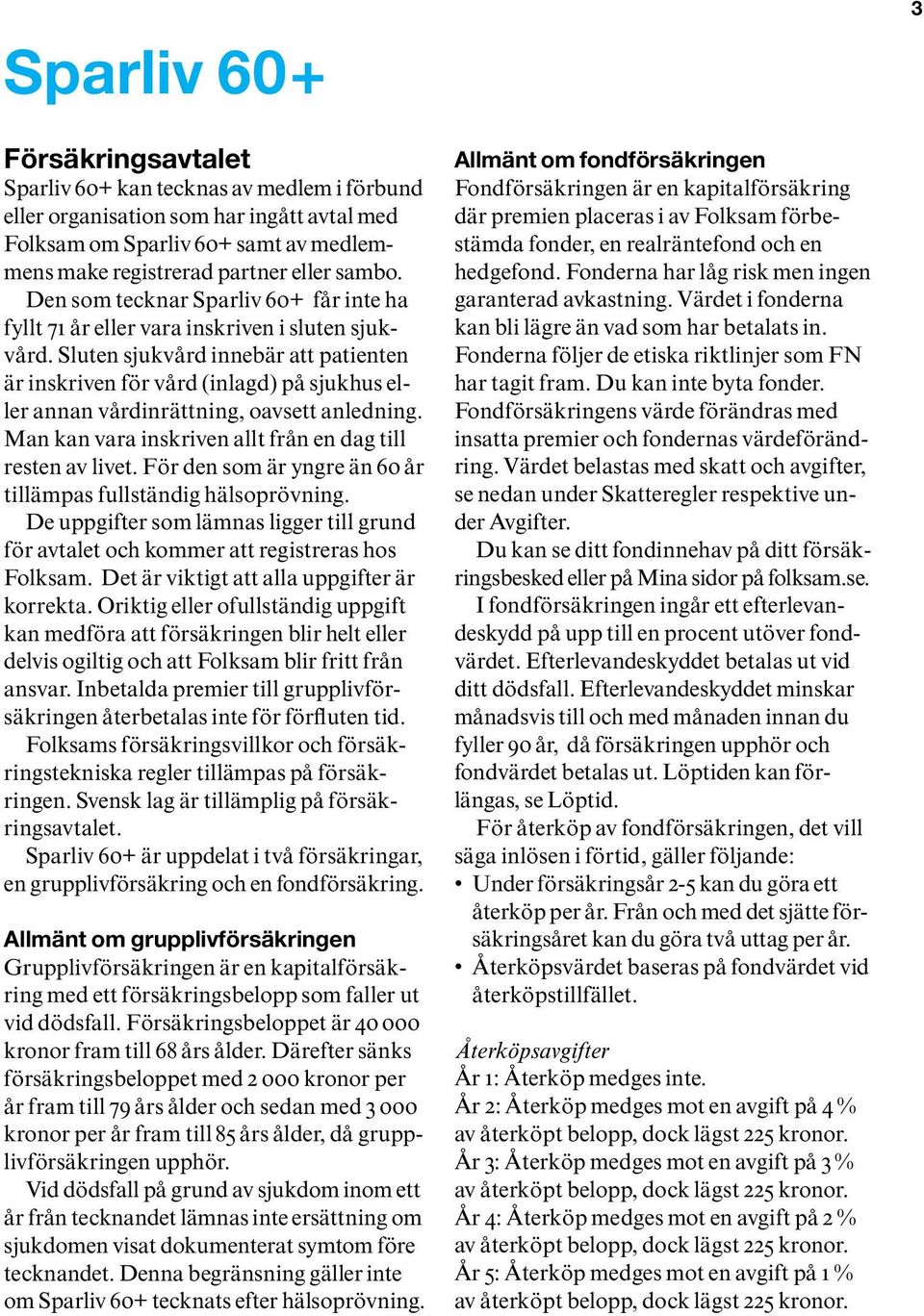 Sluten sjukvård innebär att patienten är inskriven för vård (inlagd) på sjukhus eller annan vårdinrättning, oavsett anledning. Man kan vara inskriven allt från en dag till resten av livet.