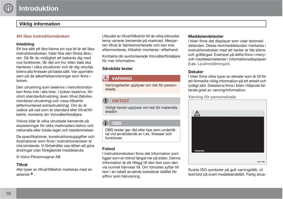 Var uppmärksam på de säkerhetsanvisningar som finns i boken. Den utrustning som beskrivs i instruktionsboken finns inte i alla bilar.