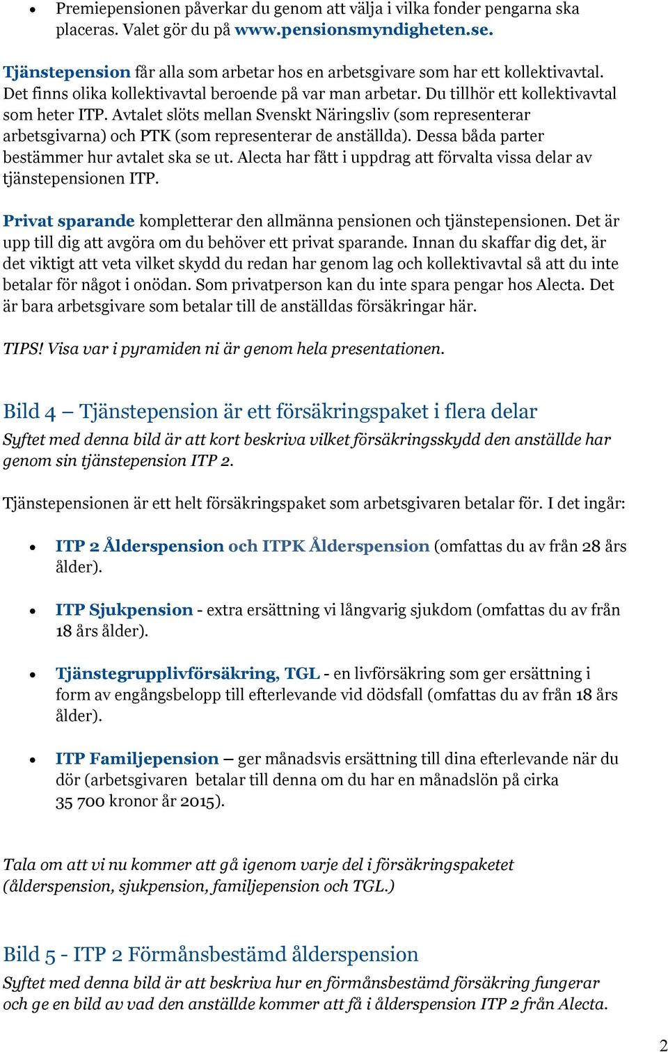Avtalet slöts mellan Svenskt Näringsliv (som representerar arbetsgivarna) och PTK (som representerar de anställda). Dessa båda parter bestämmer hur avtalet ska se ut.