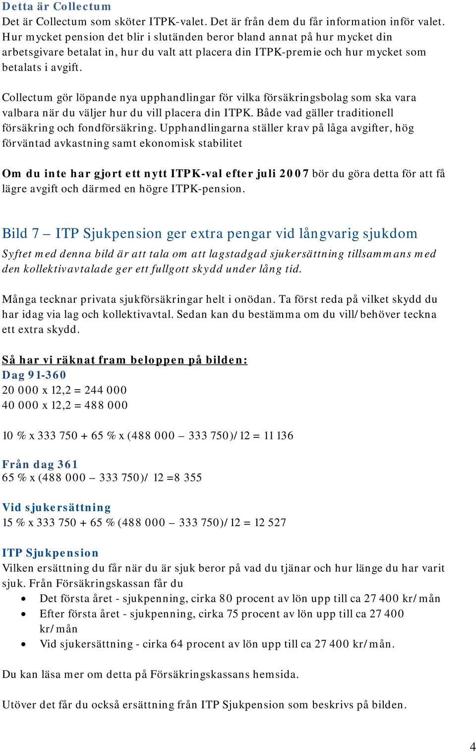 Collectum gör löpande nya upphandlingar för vilka försäkringsbolag som ska vara valbara när du väljer hur du vill placera din ITPK. Både vad gäller traditionell försäkring och fondförsäkring.