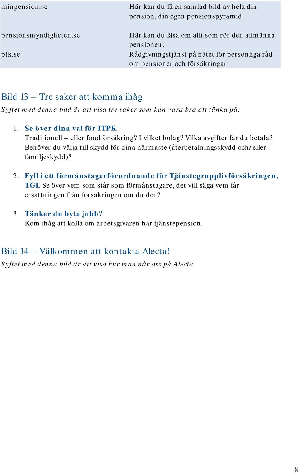 Se över dina val för ITPK Traditionell eller fondförsäkring? I vilket bolag? Vilka avgifter får du betala? Behöver du välja till skydd för dina närmaste (återbetalningsskydd och/eller familjeskydd)?