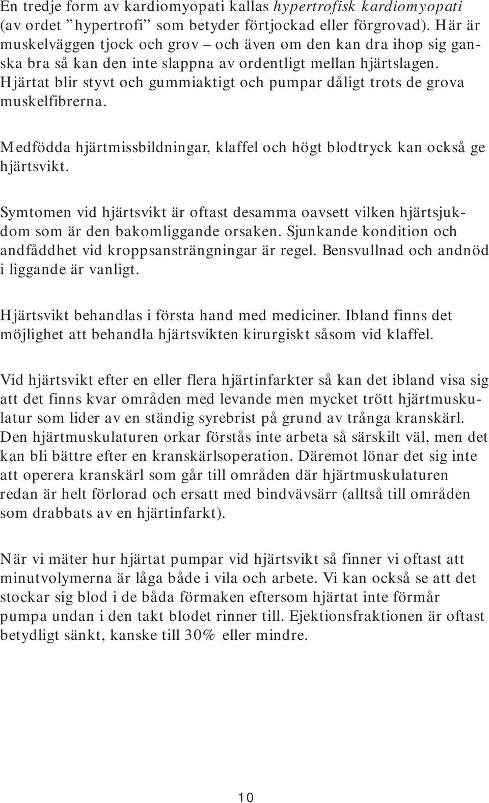 Hjärtat blir styvt och gummiaktigt och pumpar dåligt trots de grova muskelfibrerna. Medfödda hjärtmissbildningar, klaffel och högt blodtryck kan också ge hjärtsvikt.