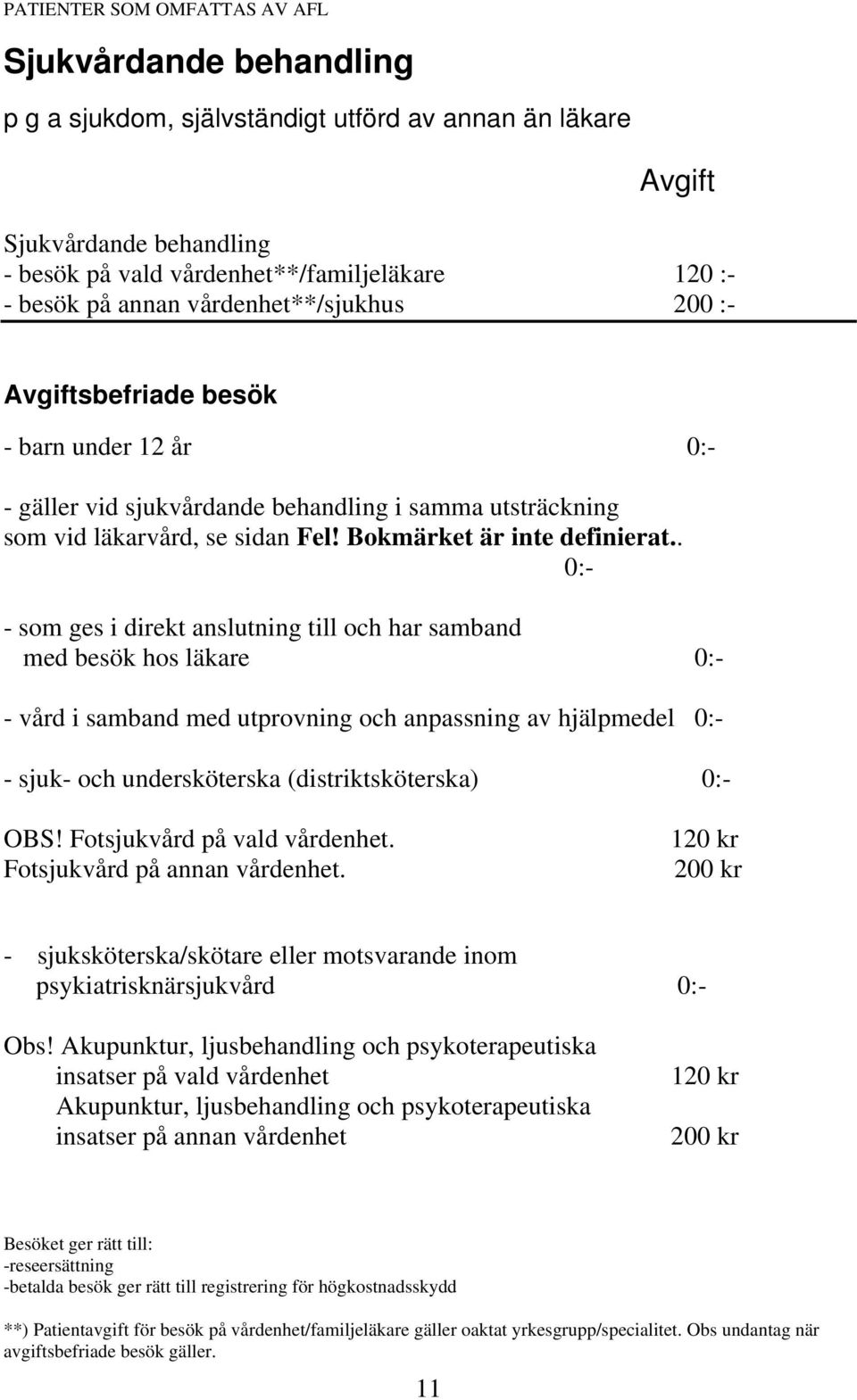 . - som ges i direkt anslutning till och har samband med besök hos läkare - vård i samband med utprovning och anpassning av hjälpmedel - sjuk- och undersköterska (distriktsköterska) OBS!