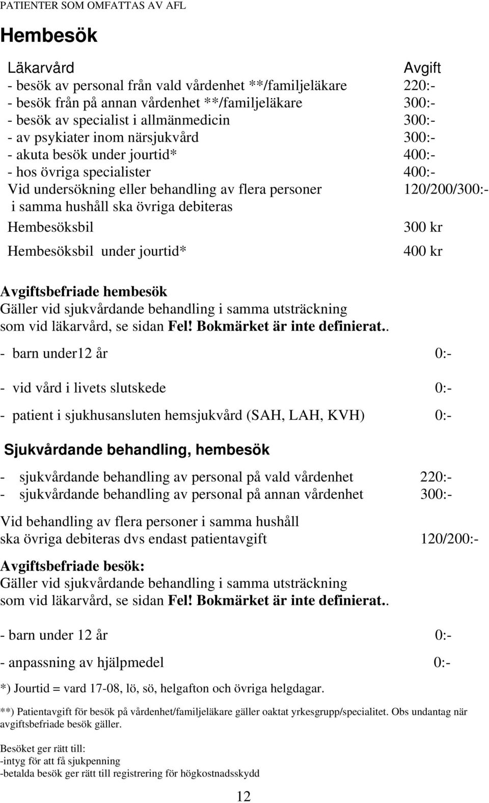 övriga debiteras Hembesöksbil 300 kr Hembesöksbil under jourtid* 400 kr Avgiftsbefriade hembesök Gäller vid sjukvårdande behandling i samma utsträckning som vid läkarvård, se sidan Fel!
