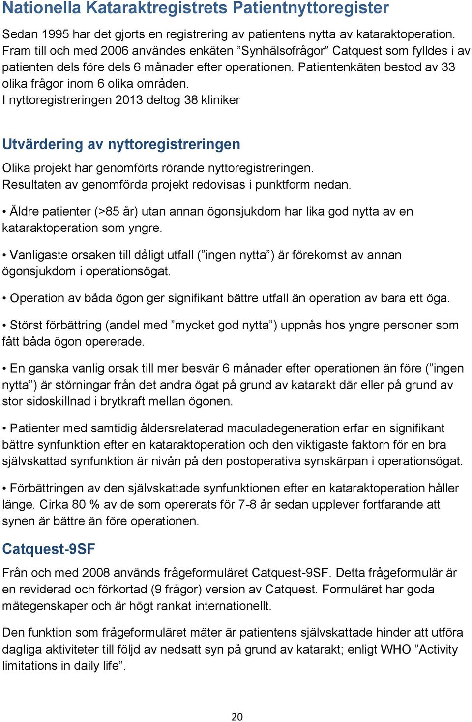 I nyttoregistreringen 2013 deltog 38 kliniker Utvärdering av nyttoregistreringen Olika projekt har genomförts rörande nyttoregistreringen. Resultaten av genomförda projekt redovisas i punktform nedan.