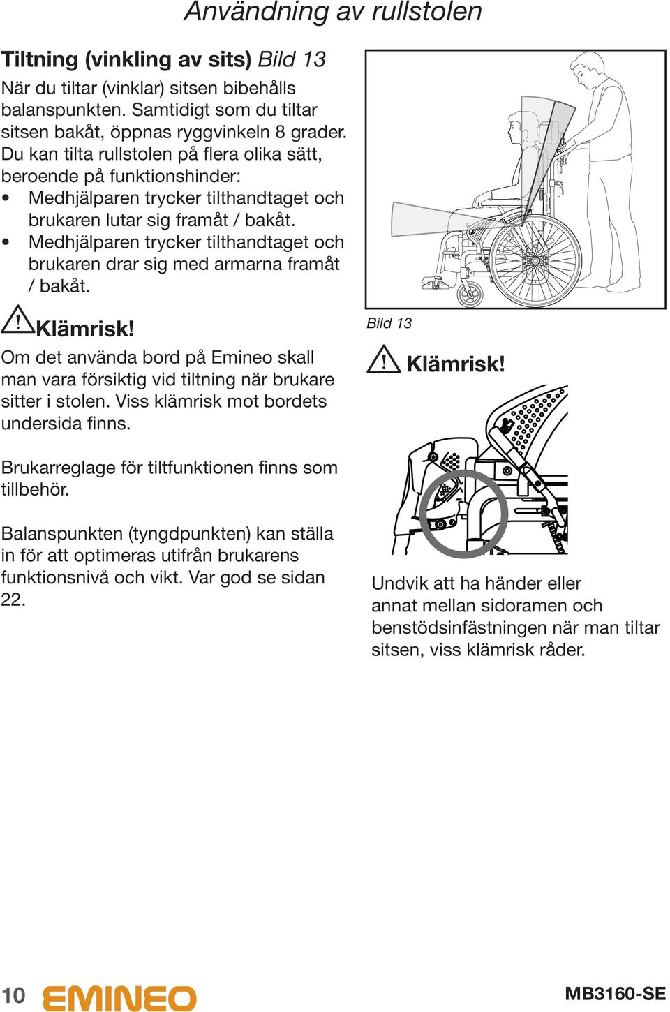 Medhjälparen trycker tilthandtaget och brukaren drar sig med armarna framåt / bakåt. Klämrisk! Om det använda bord på Emineo skall man vara försiktig vid tiltning när brukare sitter i stolen.