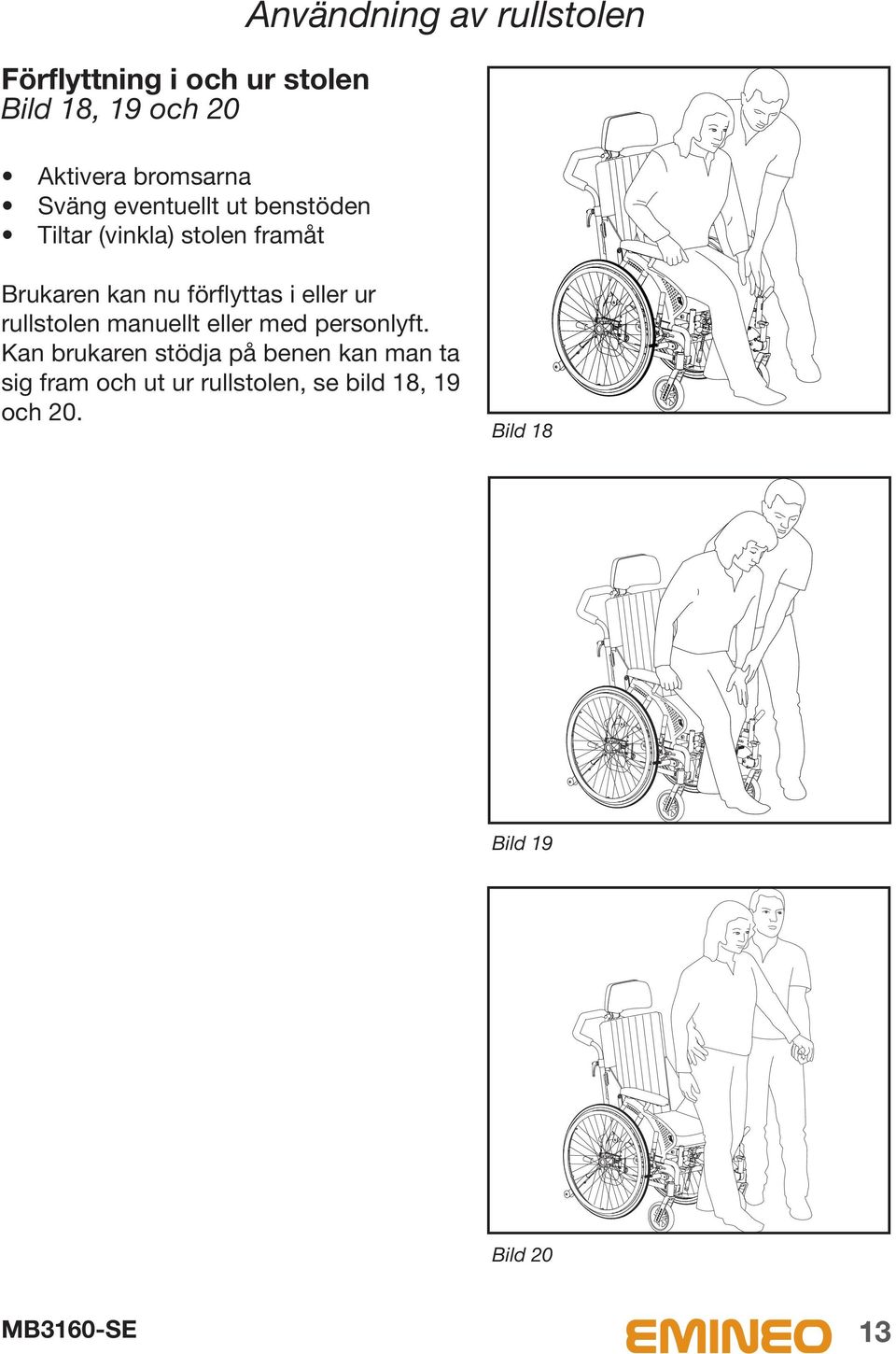 förflyttas i eller ur rullstolen manuellt eller med personlyft.