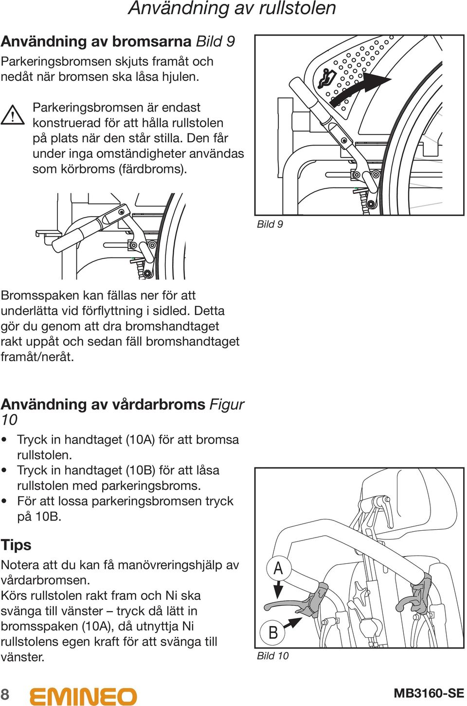 Bild 9 Bromsspaken kan fällas ner för att underlätta vid förflyttning i sidled. Detta gör du genom att dra bromshandtaget rakt uppåt och sedan fäll bromshandtaget framåt/neråt.