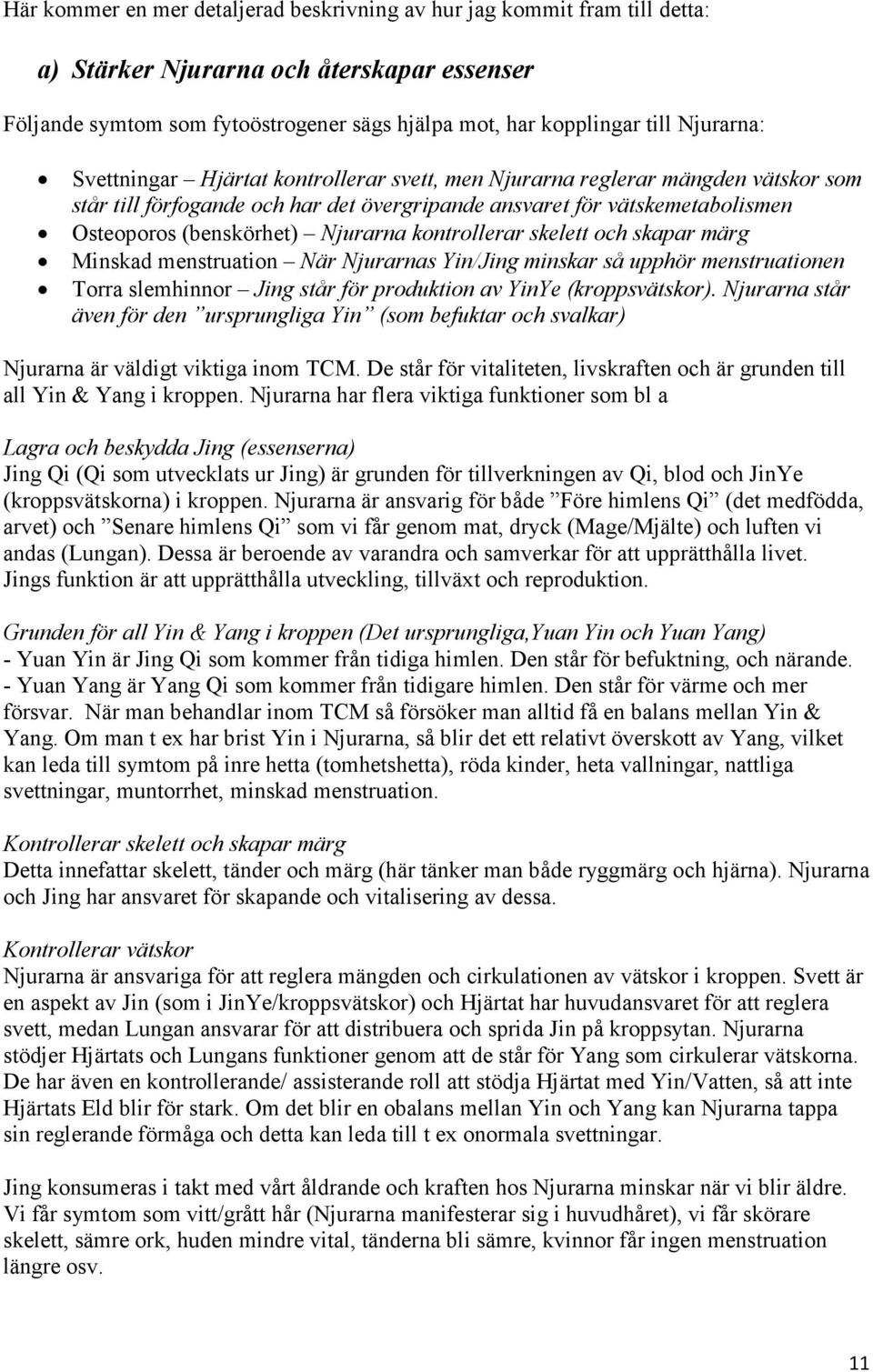 Njurarna kontrollerar skelett och skapar märg Minskad menstruation När Njurarnas Yin/Jing minskar så upphör menstruationen Torra slemhinnor Jing står för produktion av YinYe (kroppsvätskor).