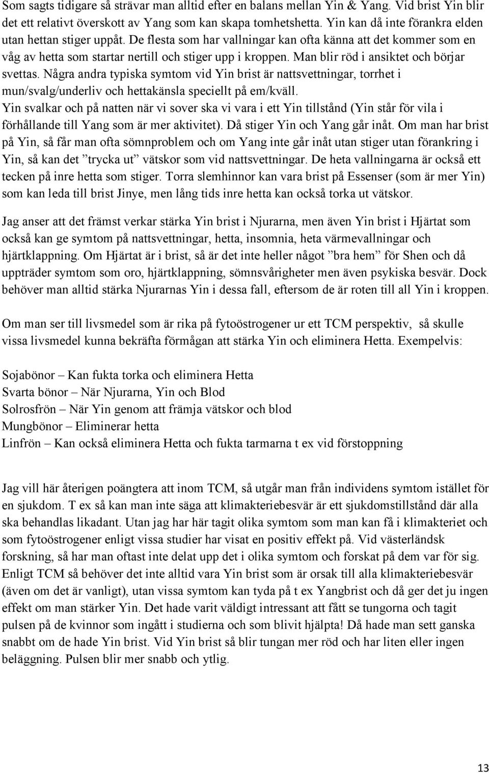 Man blir röd i ansiktet och börjar svettas. Några andra typiska symtom vid Yin brist är nattsvettningar, torrhet i mun/svalg/underliv och hettakänsla speciellt på em/kväll.