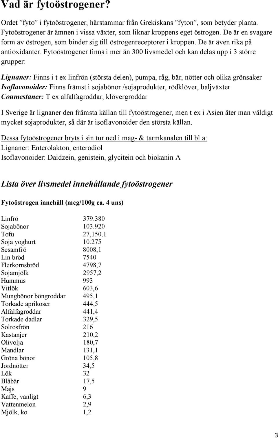 Fytoöstrogener finns i mer än 300 livsmedel och kan delas upp i 3 större grupper: Lignaner: Finns i t ex linfrön (största delen), pumpa, råg, bär, nötter och olika grönsaker Isoflavonoider: Finns