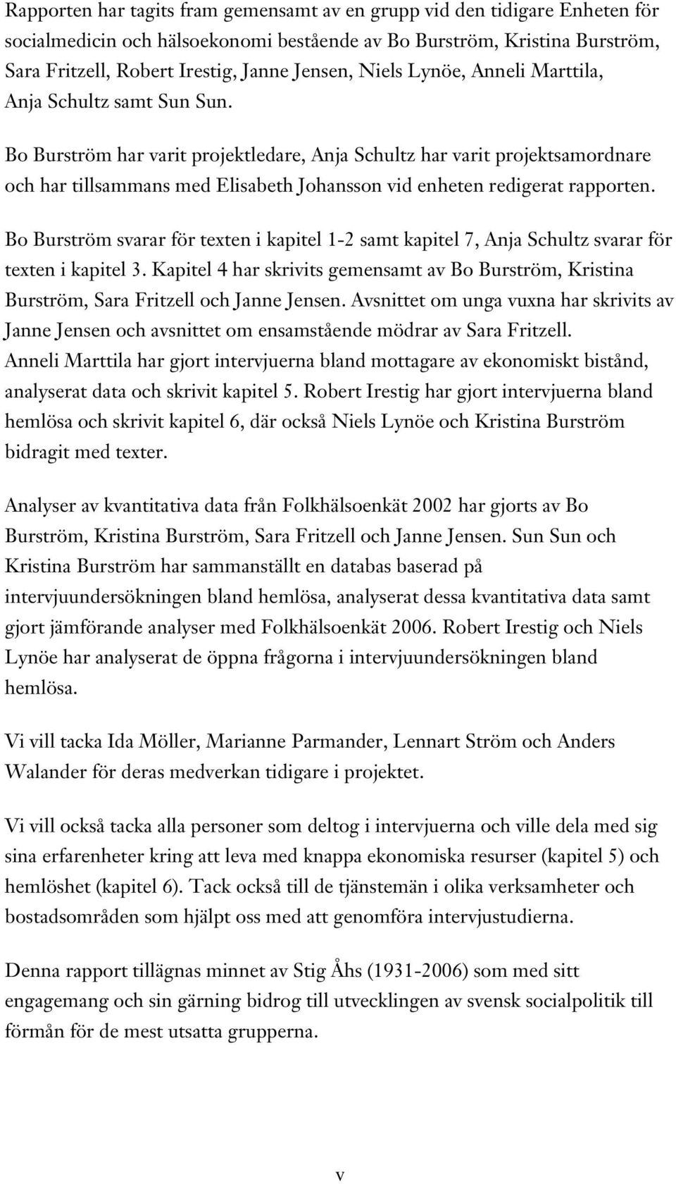 Bo Burström har varit projektledare, Anja Schultz har varit projektsamordnare och har tillsammans med Elisabeth Johansson vid enheten redigerat rapporten.