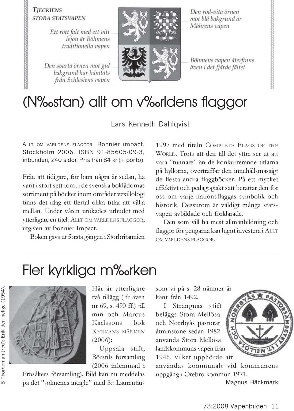 Under våren utökades utbudet med ytterligare en titel: ALLT OM VÄRLDENS FLAGGOR, utgiven av Bonnier Impact. Boken gavs ut första gången i Storbritannien 1997 med titeln COMPLETE FLAGS OF THE WORLD.