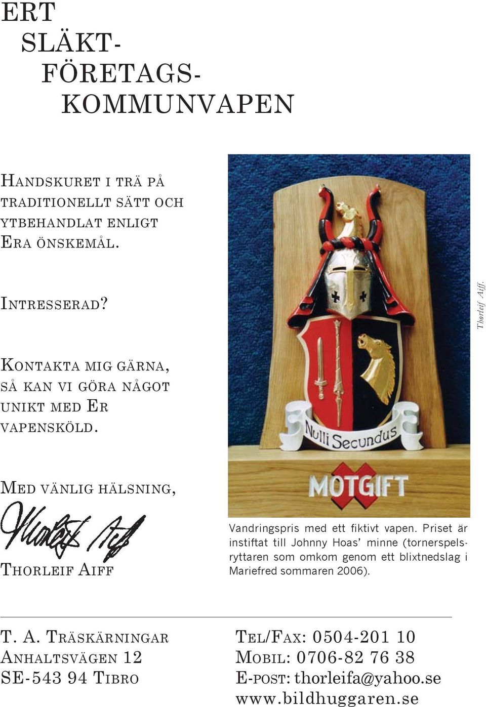 Priset är instiftat till Johnny Hoas minne (tornerspelsryttaren som omkom genom ett blixtnedslag i Mariefred sommaren 2006). T. A.