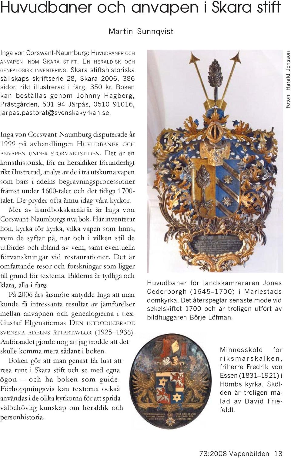 pastorat@svenskakyrkan.se. Foton: Harald Jonsson. Inga von Corswant-Naumburg disputerade år 1999 på avhandlingen HUVUDBANER OCH ANVAPEN UNDER STORMAKTSTIDEN.