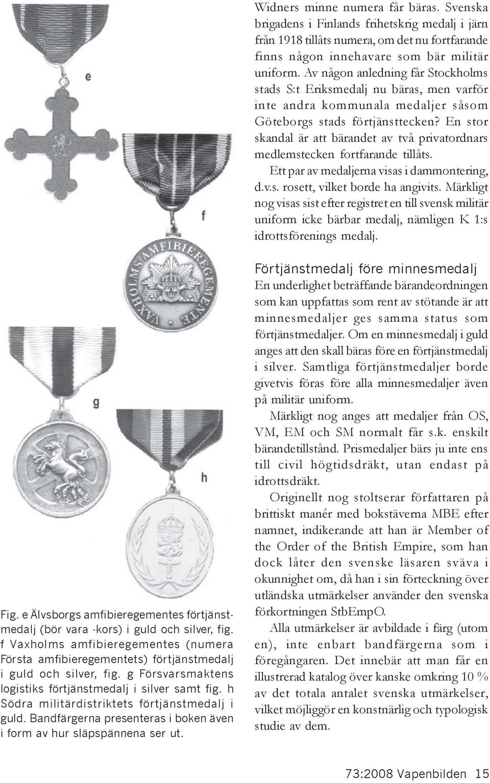 En stor skandal är att bärandet av två privatordnars medlemstecken fortfarande tillåts. Ett par av medaljerna visas i dammontering, d.v.s. rosett, vilket borde ha angivits.