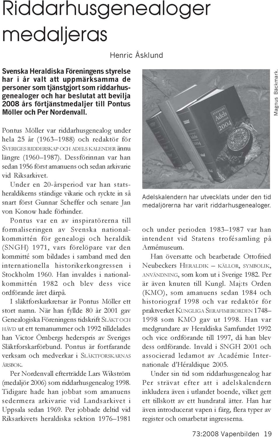 Pontus Möller var riddarhusgenealog under hela 25 år (1963 1988) och redaktör för SVERIGES RIDDERSKAP OCH ADELS KALENDER ännu längre (1960 1987).