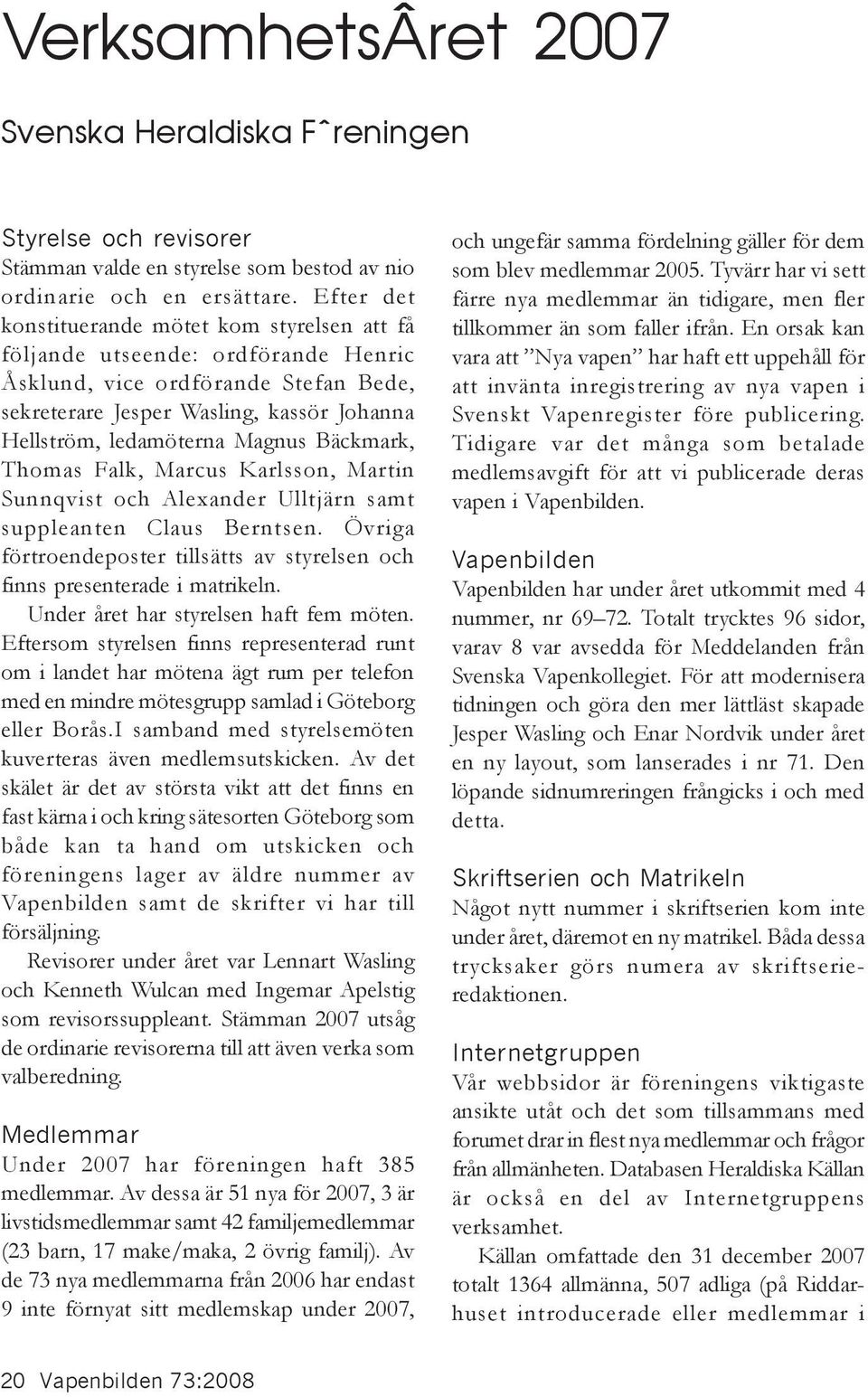 Bäckmark, Thomas Falk, Marcus Karlsson, Martin Sunnqvist och Alexander Ulltjärn samt suppleanten Claus Berntsen. Övriga förtroendeposter tillsätts av styrelsen och finns presenterade i matrikeln.
