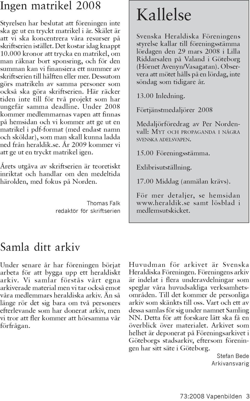 Dessutom görs matrikeln av samma personer som också ska göra skriftserien. Här räcker tiden inte till för två projekt som har ungefär samma deadline.