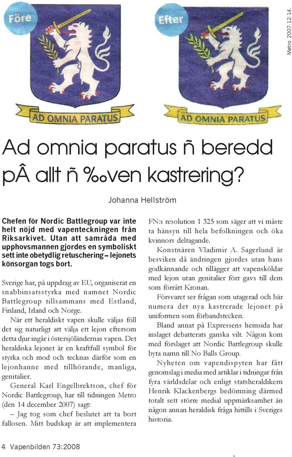 Sverige har, på uppdrag av EU, organiserat en snabbinsatsstyrka med namnet Nordic Battlegroup tillsammans med Estland, Finland, Irland och Norge.