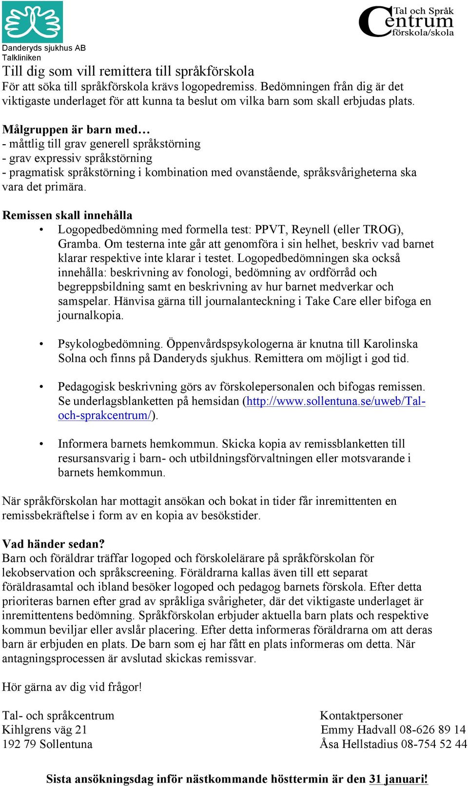 Målgruppen är barn med - måttlig till grav generell språkstörning - grav expressiv språkstörning - pragmatisk språkstörning i kombination med ovanstående, språksvårigheterna ska vara det primära.