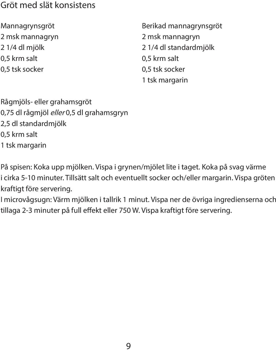 upp mjölken. Vispa i grynen/mjölet lite i taget. Koka på svag värme i cirka 5-10 minuter. Tillsätt salt och eventuellt socker och/eller margarin.