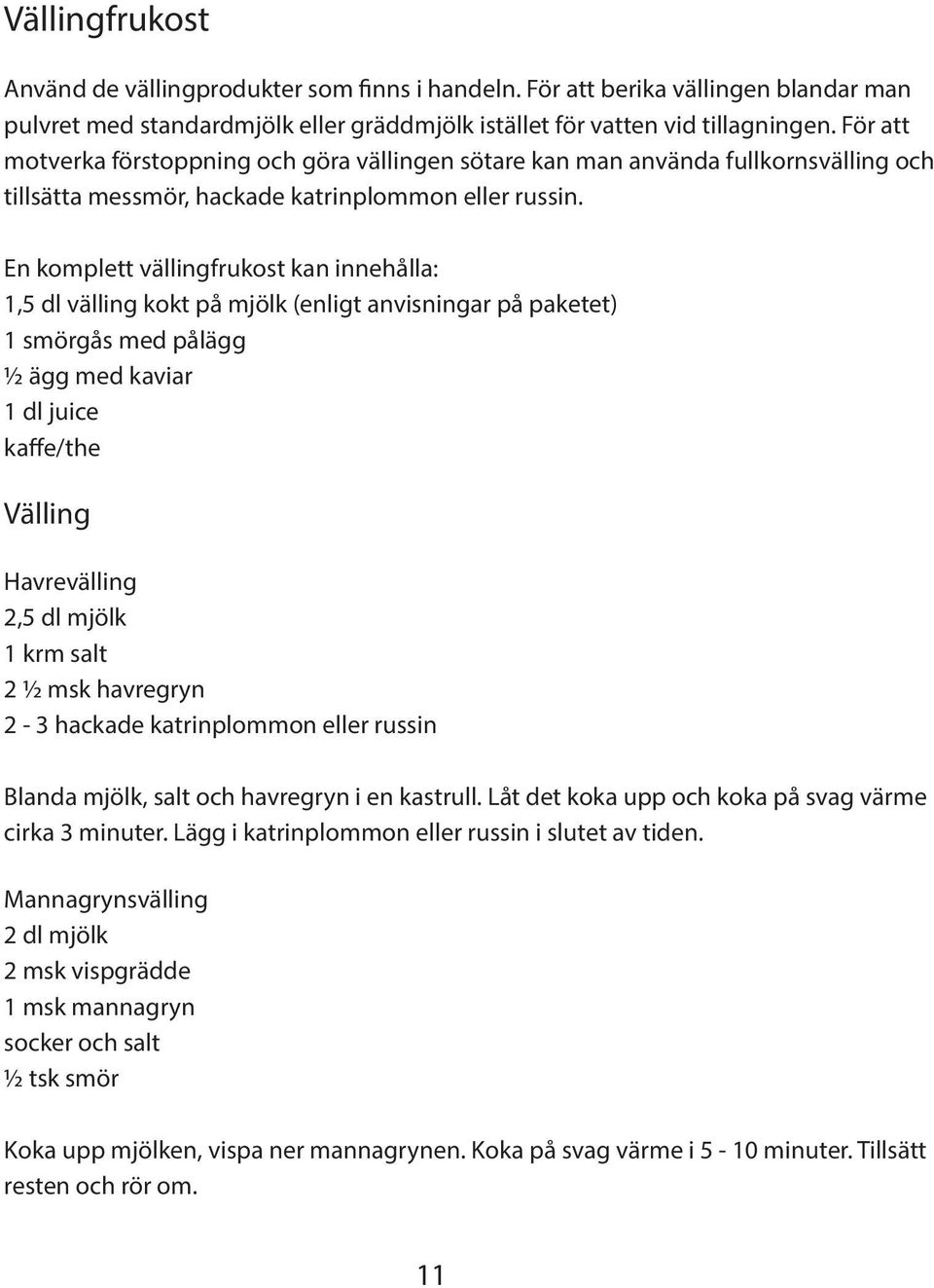 En komplett vällingfrukost kan innehålla: 1,5 dl välling kokt på mjölk (enligt anvisningar på paketet) 1 smörgås med pålägg ½ ägg med kaviar 1 dl juice kaffe/the Välling Havrevälling 2,5 dl mjölk 1