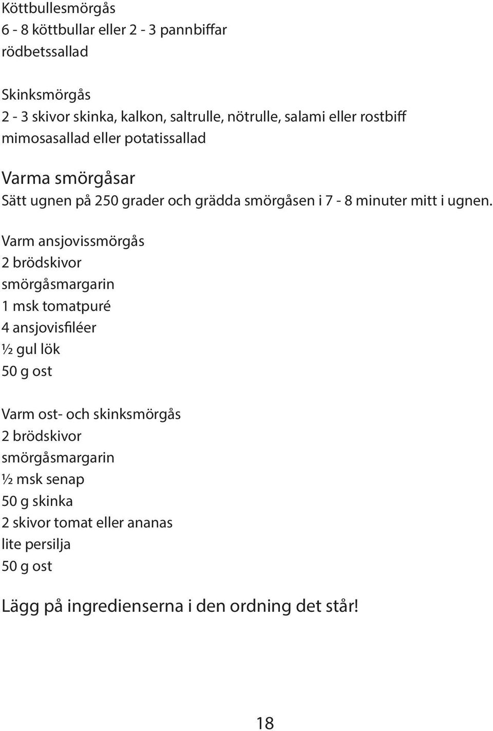 Varm ansjovissmörgås 2 brödskivor smörgåsmargarin 1 msk tomatpuré 4 ansjovisfiléer ½ gul lök 50 g ost Varm ost- och skinksmörgås 2