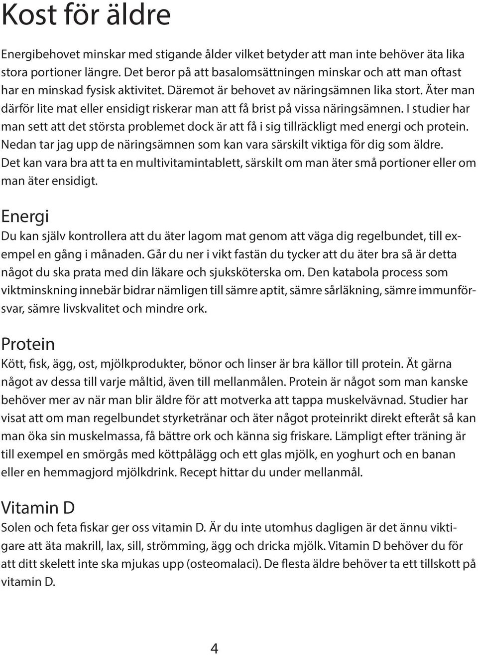 Äter man därför lite mat eller ensidigt riskerar man att få brist på vissa näringsämnen. I studier har man sett att det största problemet dock är att få i sig tillräckligt med energi och protein.