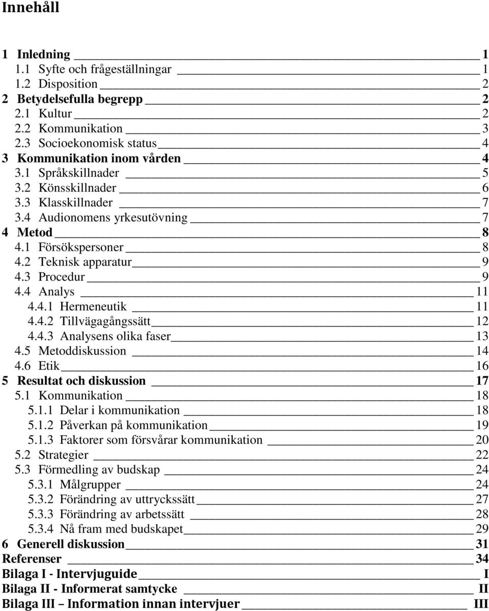 4.2 Tillvägagångssätt 12 4.4.3 Analysens olika faser 13 4.5 Metoddiskussion 14 4.6 Etik 16 5 Resultat och diskussion 17 5.1 Kommunikation 18 5.1.1 Delar i kommunikation 18 5.1.2 Påverkan på kommunikation 19 5.