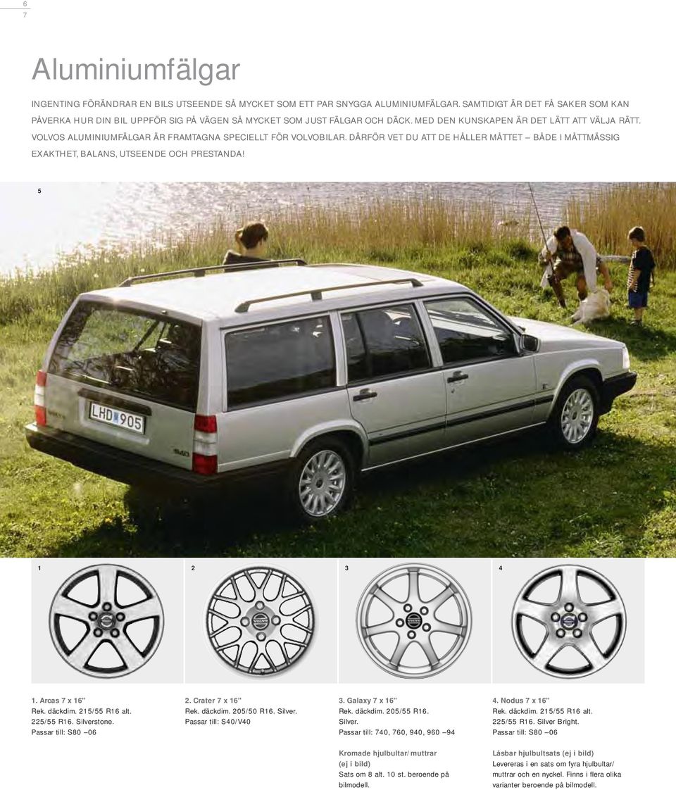 VOLVOS ALUMINIUMFÄLGAR ÄR FRAMTAGNA SPECIELLT FÖR VOLVOBILAR. DÄRFÖR VET DU ATT DE HÅLLER MÅTTET BÅDE I MÅTTMÄSSIG EXAKTHET, BALANS, UTSEENDE OCH PRESTANDA! 5 1 2 3 4 1. Arcas 7 x 16" Rek. däckdim.