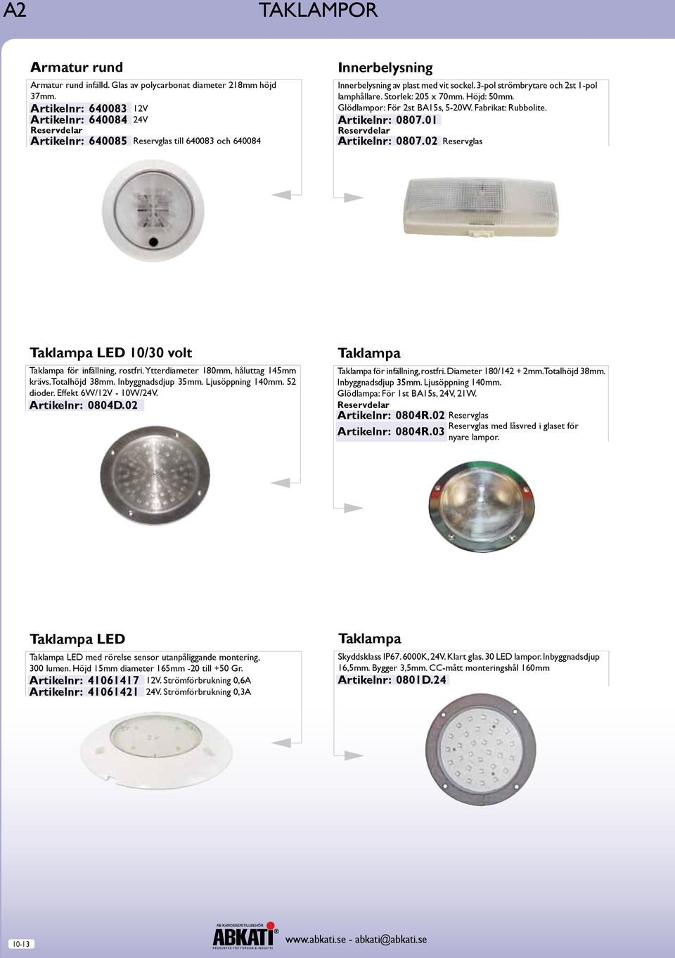 Storlek: 205 x 70mm. Höjd: 50mm. Glödlampor: För 2st BA15s, 5-20W. Fabrikat: Rubbolite. Artikelnr: 0807.01 Artikelnr: 0807.02 Reservglas Taklampa LD 10/30 volt Taklampa för infällning, rostfri.