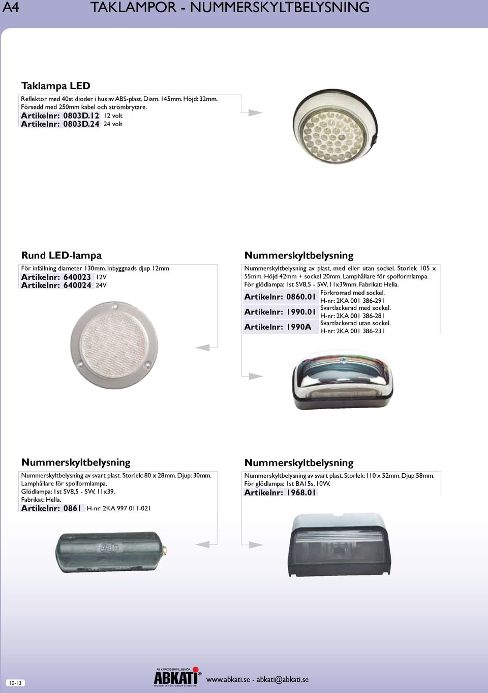 Inbyggnads djup 12mm Artikelnr: 640023 12V Artikelnr: 640024 24V Nummerskyltbelysning Nummerskyltbelysning av plast, med eller utan sockel. Storlek 105 x 55mm. Höjd 42mm + sockel 20mm.