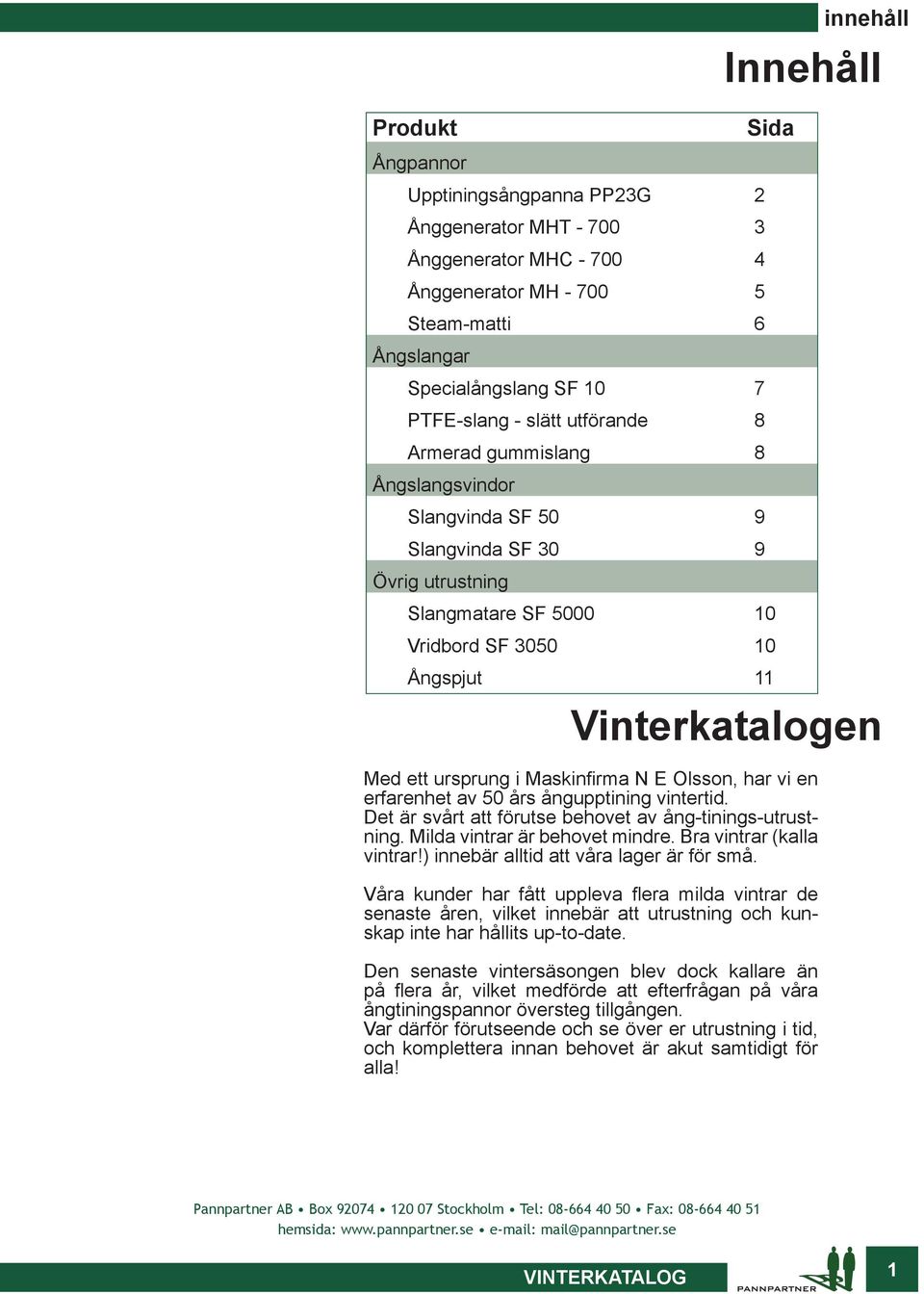 ett ursprung i Maskinfirma N E Olsson, har vi en erfarenhet av 50 års ångupptining vintertid. Det är svårt att förutse behovet av ång-tinings-utrustning. Milda vintrar är behovet mindre.