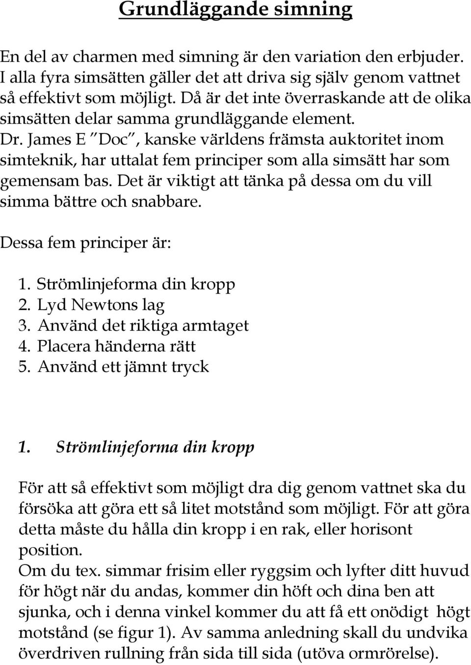 James E Doc, kanske världens främsta auktoritet inom simteknik, har uttalat fem principer som alla simsätt har som gemensam bas. Det är viktigt att tänka på dessa om du vill simma bättre och snabbare.