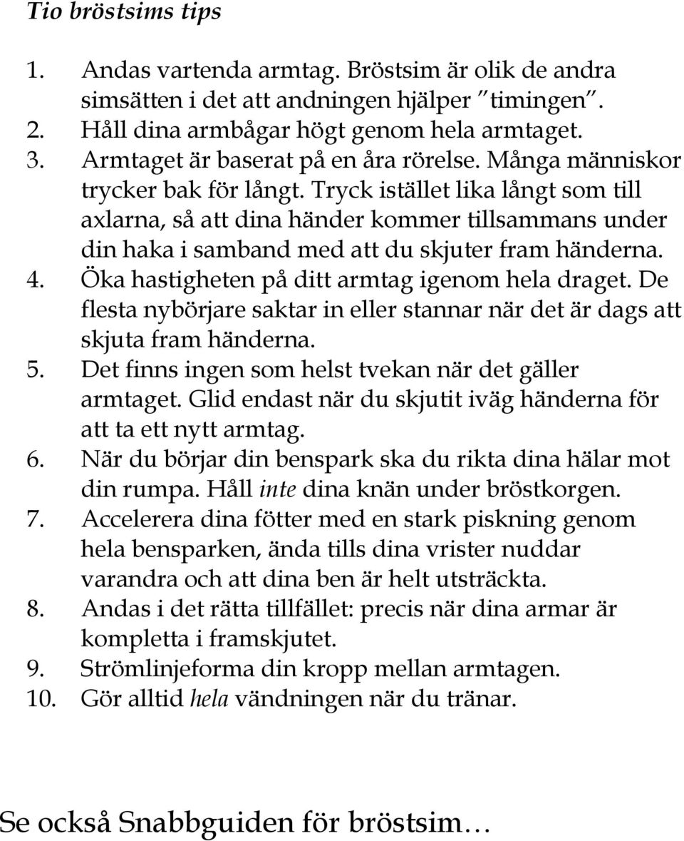 Tryck istället lika långt som till axlarna, så att dina händer kommer tillsammans under din haka i samband med att du skjuter fram händerna. 4. Öka hastigheten på ditt armtag igenom hela draget.