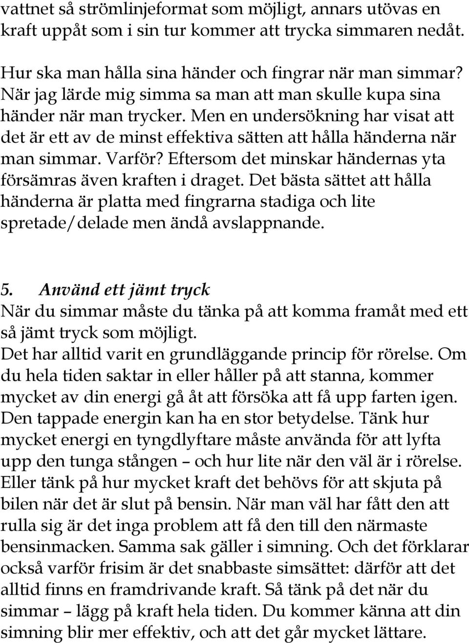 Eftersom det minskar händernas yta försämras även kraften i draget. Det bästa sättet att hålla händerna är platta med fingrarna stadiga och lite spretade/delade men ändå avslappnande. 5.