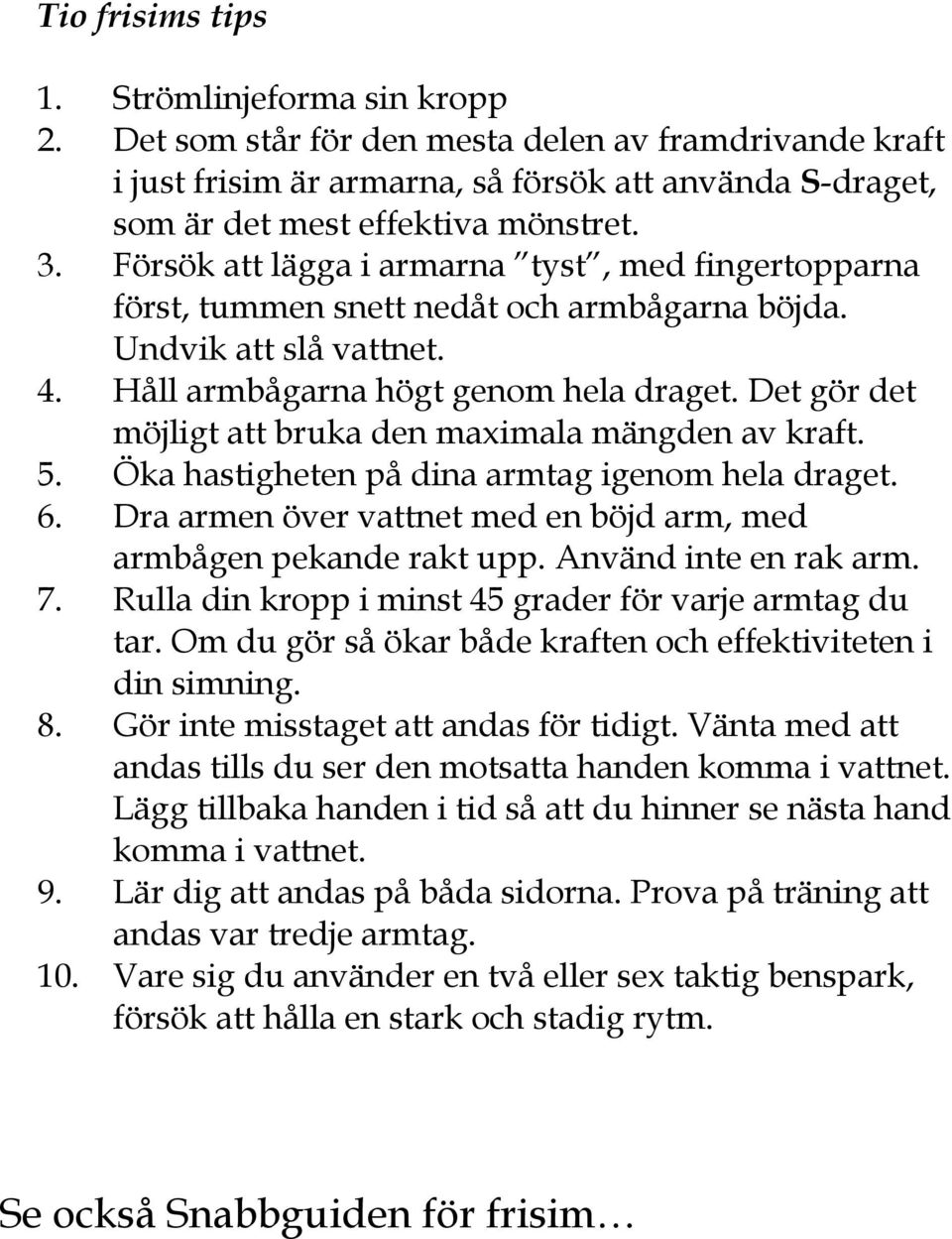 Det gör det möjligt att bruka den maximala mängden av kraft. 5. Öka hastigheten på dina armtag igenom hela draget. 6. Dra armen över vattnet med en böjd arm, med armbågen pekande rakt upp.